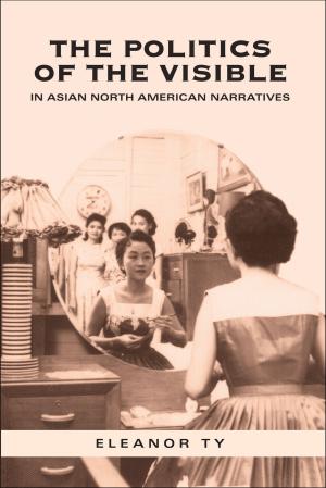 Cover of the book The Politics of the Visible in Asian North American Narratives by Lorene Shyba, Barbara Bergen, John Gilchrist