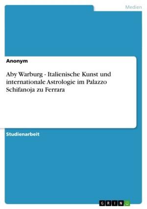 Cover of the book Aby Warburg - Italienische Kunst und internationale Astrologie im Palazzo Schifanoja zu Ferrara by Christian Wunschik