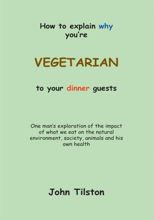 Cover of the book How to Explain Why You're a Vegetarian to Your Dinner Guests by John Tilston, Trafford Publishing