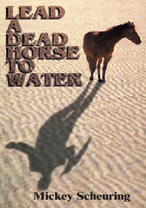 Cover of the book Lead a Dead Horse to Water by Mickey Scheuring, AuthorHouse