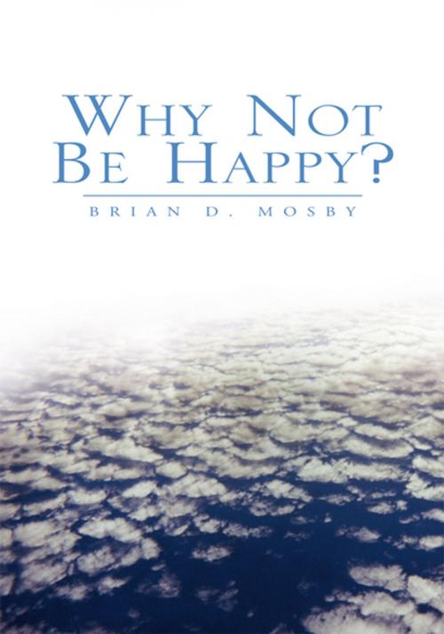 Cover of the book Why Not Be Happy? by Brian D. Mosby, Xlibris US