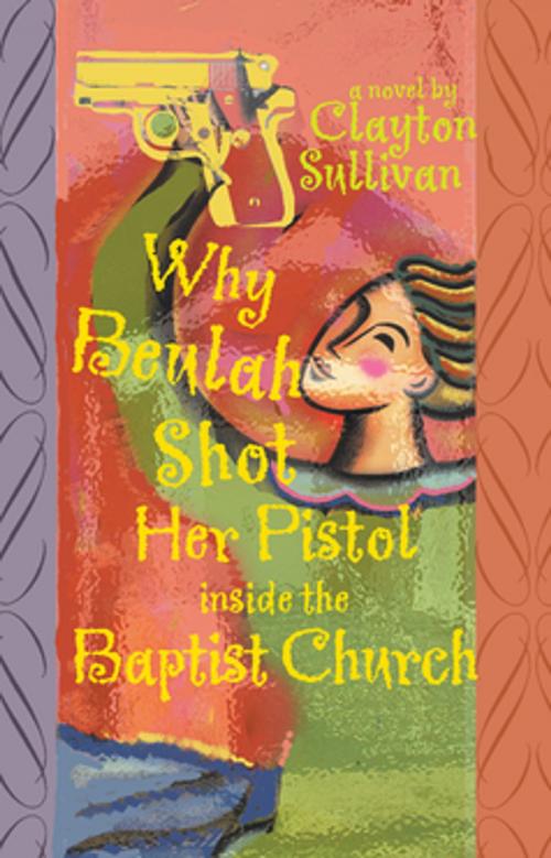 Cover of the book Why Beulah Shot Her Pistol Inside the Baptist Church by Clayton Sullivan, NewSouth Books