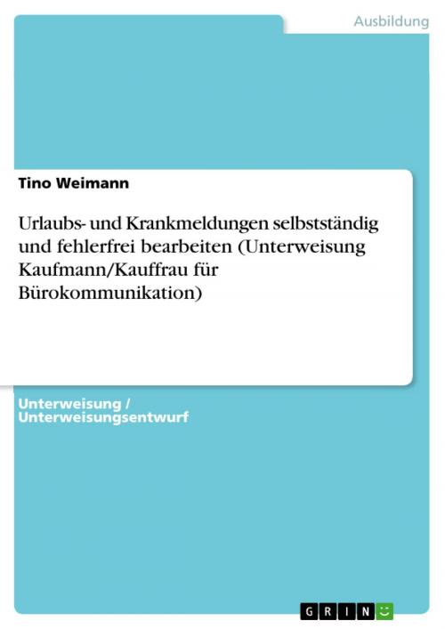 Cover of the book Urlaubs- und Krankmeldungen selbstständig und fehlerfrei bearbeiten (Unterweisung Kaufmann/Kauffrau für Bürokommunikation) by Tino Weimann, GRIN Verlag