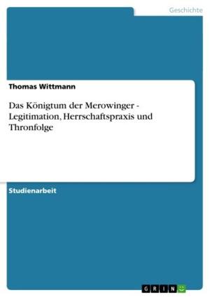 Cover of the book Das Königtum der Merowinger - Legitimation, Herrschaftspraxis und Thronfolge by Carsten-Dennis Lange