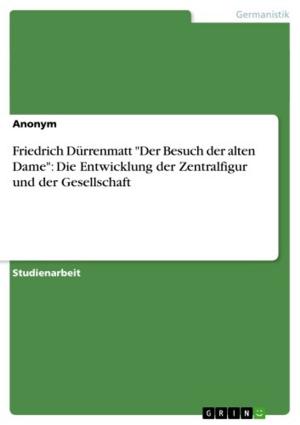 Cover of the book Friedrich Dürrenmatt 'Der Besuch der alten Dame': Die Entwicklung der Zentralfigur und der Gesellschaft by Stephanie Lipka