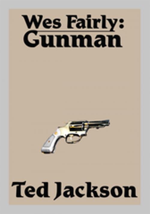 Cover of the book Wes Fairly: Gunman by Ted Jackson, iUniverse