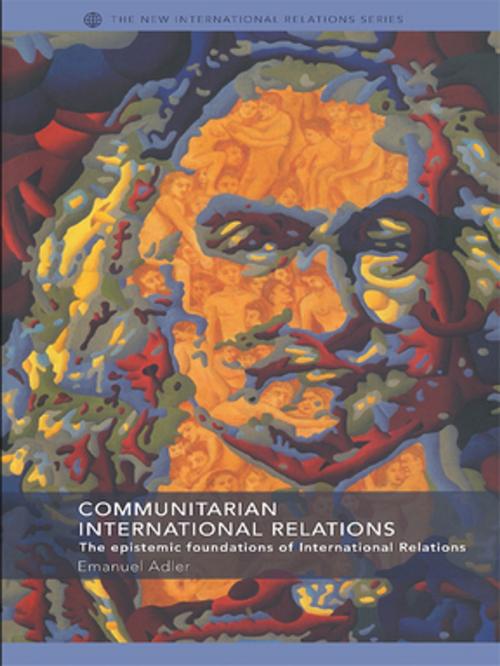 Cover of the book Communitarian International Relations by Emanuel Adler, Taylor and Francis