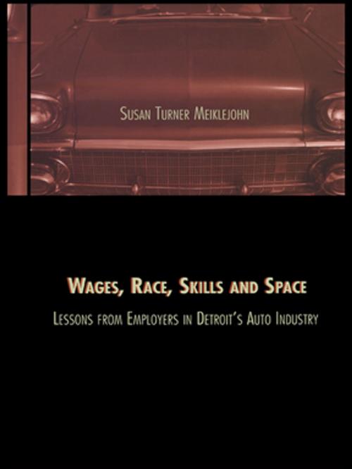 Cover of the book Wages, Race, Skills and Space: Lessons from Employers in Detroit's Auto Industry by Susan Turner Meiklejohn, Taylor and Francis