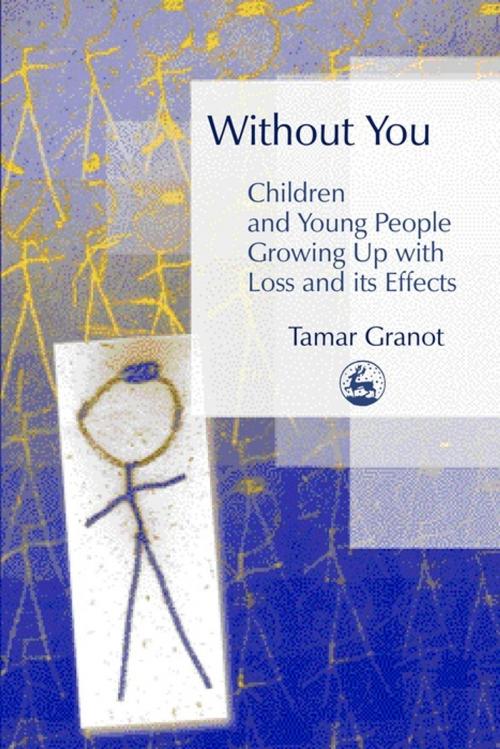 Cover of the book Without You – Children and Young People Growing Up with Loss and its Effects by Tamar Granot, Jessica Kingsley Publishers