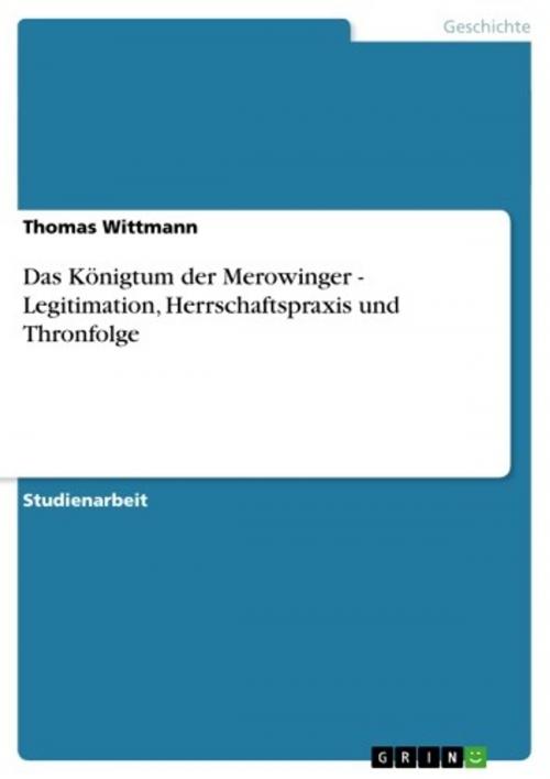 Cover of the book Das Königtum der Merowinger - Legitimation, Herrschaftspraxis und Thronfolge by Thomas Wittmann, GRIN Verlag