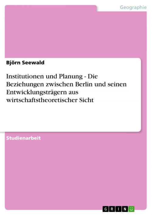 Cover of the book Institutionen und Planung - Die Beziehungen zwischen Berlin und seinen Entwicklungsträgern aus wirtschaftstheoretischer Sicht by Björn Seewald, GRIN Verlag