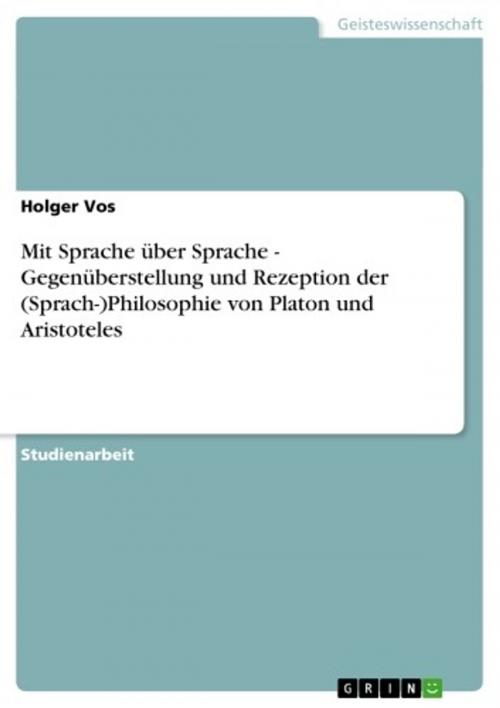 Cover of the book Mit Sprache über Sprache - Gegenüberstellung und Rezeption der (Sprach-)Philosophie von Platon und Aristoteles by Holger Vos, GRIN Verlag