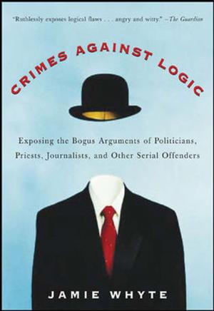 Cover of the book Crimes Against Logic: Exposing the Bogus Arguments of Politicians, Priests, Journalists, and Other Serial Offenders by Anne Bruce