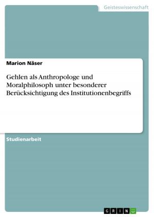 Cover of the book Gehlen als Anthropologe und Moralphilosoph unter besonderer Berücksichtigung des Institutionenbegriffs by Isabelle Humburg