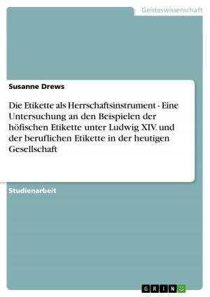 Book cover of Die Etikette als Herrschaftsinstrument - Eine Untersuchung an den Beispielen der höfischen Etikette unter Ludwig XIV. und der beruflichen Etikette in der heutigen Gesellschaft