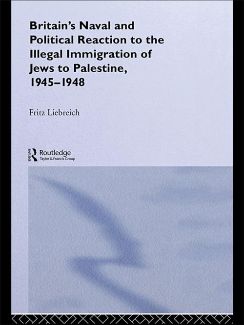 Cover of the book Britain's Naval and Political Reaction to the Illegal Immigration of Jews to Palestine, 1945-1949 by Freddy Liebreich, Taylor and Francis
