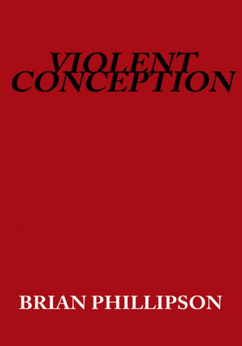Cover of the book Violent Conception by Brian Phillipson, Xlibris US