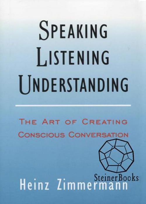 Cover of the book Speaking, Listening, Understanding: The Art of Creating Conscious Conversation by Heinz Zimmermann, Steinerbooks