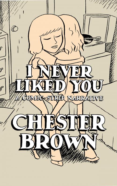 Cover of the book I Never Liked You by Chester Brown, Drawn & Quarterly