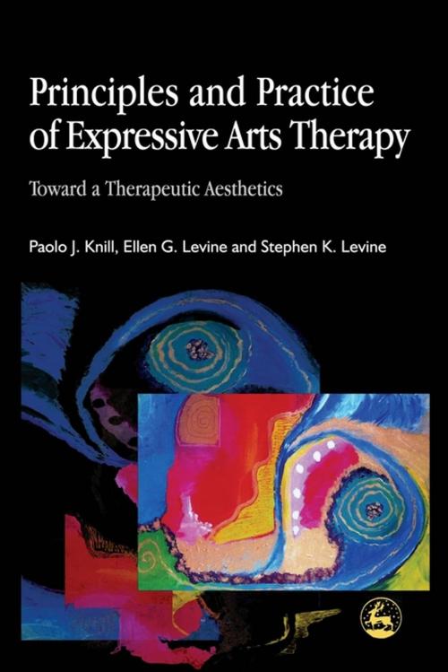 Cover of the book Principles and Practice of Expressive Arts Therapy by Stephen K. Levine, Paolo J. Knill, Ellen G. Levine, Jessica Kingsley Publishers