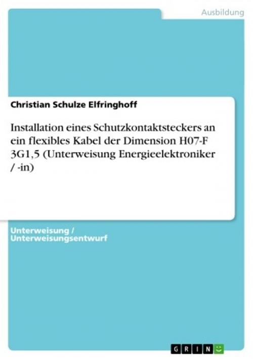 Cover of the book Installation eines Schutzkontaktsteckers an ein flexibles Kabel der Dimension H07-F 3G1,5 (Unterweisung Energieelektroniker / -in) by Christian Schulze Elfringhoff, GRIN Verlag