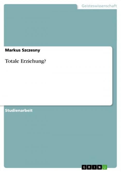 Cover of the book Totale Erziehung? by Markus Szczesny, GRIN Verlag