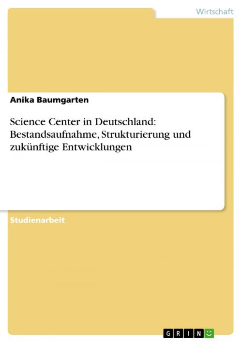 Cover of the book Science Center in Deutschland: Bestandsaufnahme, Strukturierung und zukünftige Entwicklungen by Anika Baumgarten, GRIN Verlag