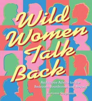 Cover of the book Wild Women Talk Back: Audacious Advice For The Bedroom, Boardroom, And Beyond by Orion Foxwood