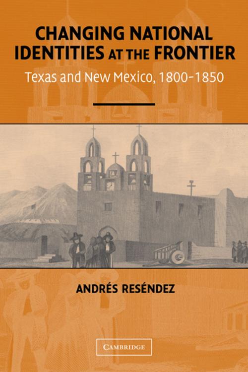 Cover of the book Changing National Identities at the Frontier by Andrés Reséndez, Cambridge University Press