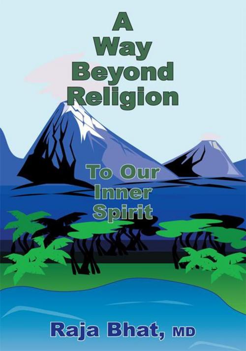 Cover of the book A Way Beyond Religion by Raja Bhat MD, AuthorHouse