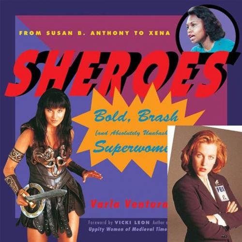 Cover of the book Sheroes: Bold, Brash, And Absolutely Unabashed Superwomen From Susan B. Anthony To Xena by Varla Ventura, Vicki Leon, Red Wheel Weiser