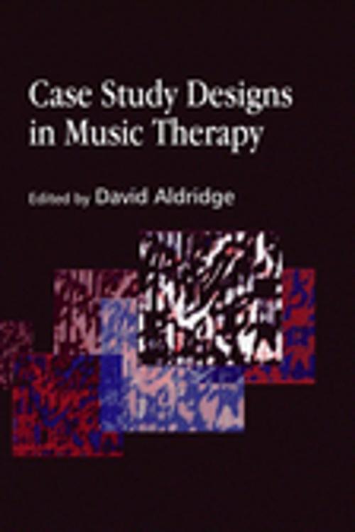 Cover of the book Case Study Designs in Music Therapy by Cochavit Elefant, Denise Grocke, Gudrun Aldridge, Hanne Mette Ridder Ochsner, Tony Wigram, Jessica Kingsley Publishers