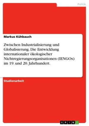 Cover of the book Zwischen Industrialisierung und Globalisierung. Die Entwicklung internationaler ökologischer Nichtregierungsorganisationen (IENGOs) im 19. und 20. Jahrhundert. by Jacqueline Stoj