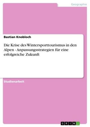 Cover of the book Die Krise des Wintersporttourismus in den Alpen - Anpassungsstrategien für eine erfolgreiche Zukunft by Nicole Kleinschmidt