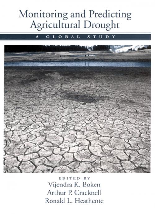Cover of the book Monitoring and Predicting Agricultural Drought by Vijendra K. Boken, Arthur P. Cracknell, Ronald L. Heathcote, Oxford University Press