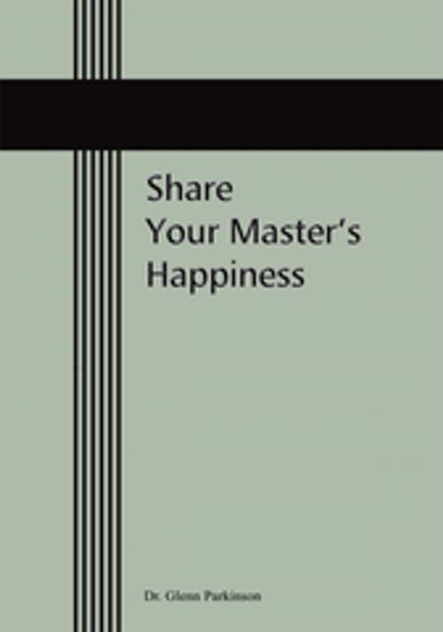 Cover of the book Share Your Master's Happiness by Dr. Glenn Parkinson, iUniverse