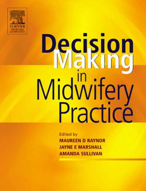 Cover of the book Decision-Making in Midwifery Practice E-Book by Maureen D. Raynor, MA PGCEA ADM RMN RN RM, Amanda Sullivan, BA(Hons), PGDip, PhD, RM, RGN, Jayne E. Marshall, FRCM, PFHEA, PhD, MA, PGCEA, ADM, RM, RN, Elsevier Health Sciences