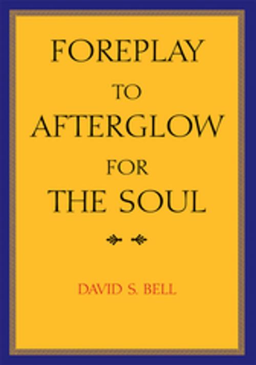 Cover of the book Foreplay to Afterglow for the Soul by David S. Bell, Xlibris US