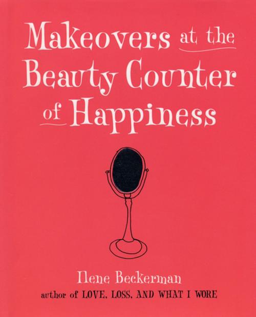 Cover of the book Makeovers at the Beauty Counter of Happiness by Ilene Beckerman, Algonquin Books