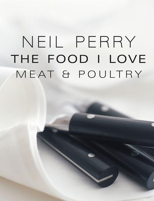 Cover of the book The Food I Love: Meat & Poultry by Neil Perry, Allen & Unwin