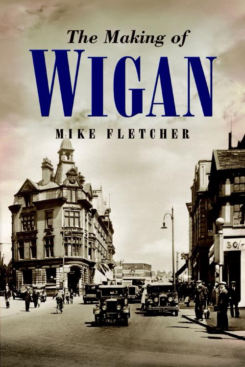 Cover of the book The Making of Wigan by Mike Fletcher, Wharncliffe