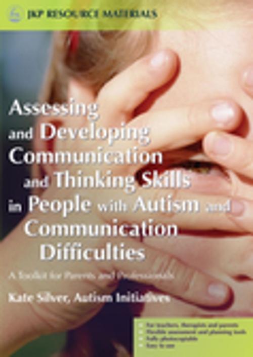 Cover of the book Assessing and Developing Communication and Thinking Skills in People with Autism and Communication Difficulties by Kate Silver, Paul Dobson, Jessica Kingsley Publishers