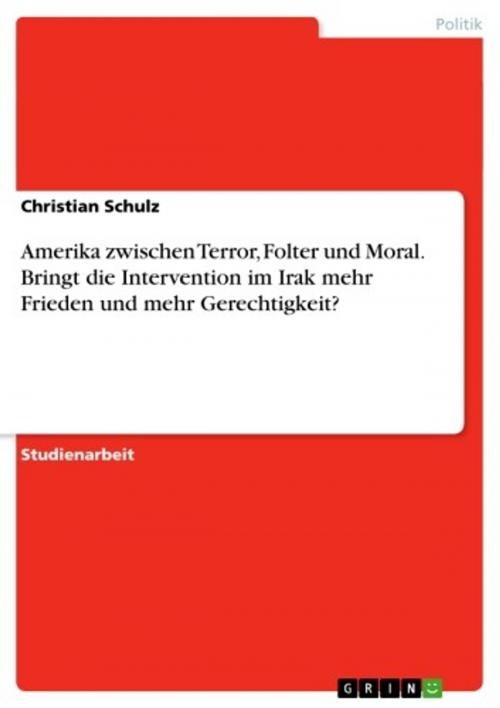 Cover of the book Amerika zwischen Terror, Folter und Moral. Bringt die Intervention im Irak mehr Frieden und mehr Gerechtigkeit? by Christian Schulz, GRIN Verlag