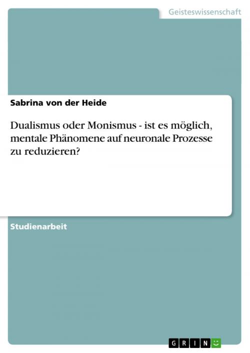 Cover of the book Dualismus oder Monismus - ist es möglich, mentale Phänomene auf neuronale Prozesse zu reduzieren? by Sabrina von der Heide, GRIN Verlag
