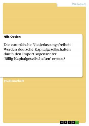 Cover of the book Die europäische Niederlassungsfreiheit - Werden deutsche Kapitalgesellschaften durch den Import sogenannter 'Billig-Kapitalgesellschaften' ersetzt? by Sofie Sonnenstatter