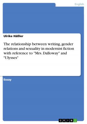 Cover of the book The relationship between writing, gender relations and sexuality in modernist fiction with reference to 'Mrs. Dalloway' and 'Ulysses' by Cinderella Grimm Free Man