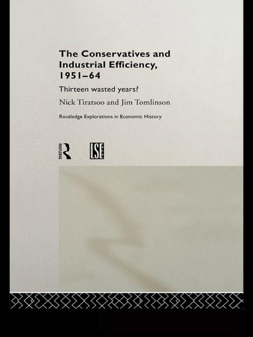 Cover of the book The Conservatives and Industrial Efficiency, 1951-1964 by Nick Tiratsoo, Jim Tomlinson, Taylor and Francis