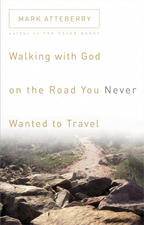 Cover of the book Walking with God on the Road You Never Wanted to Travel by Mark Atteberry, Thomas Nelson