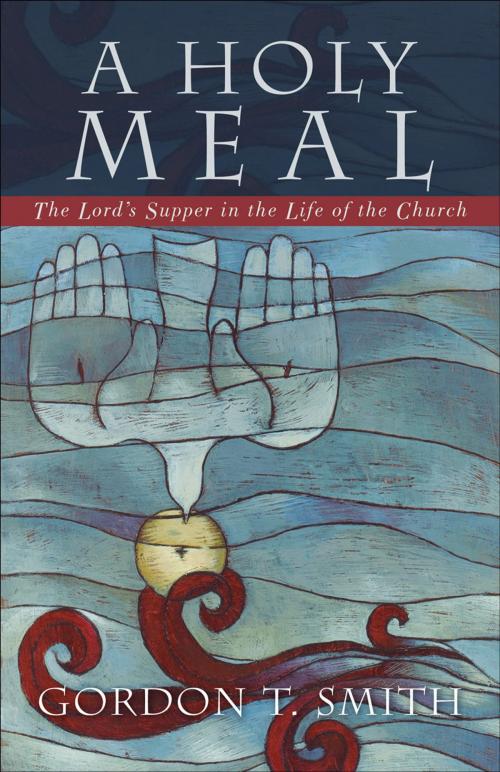 Cover of the book A Holy Meal by Gordon T. Smith, Baker Publishing Group