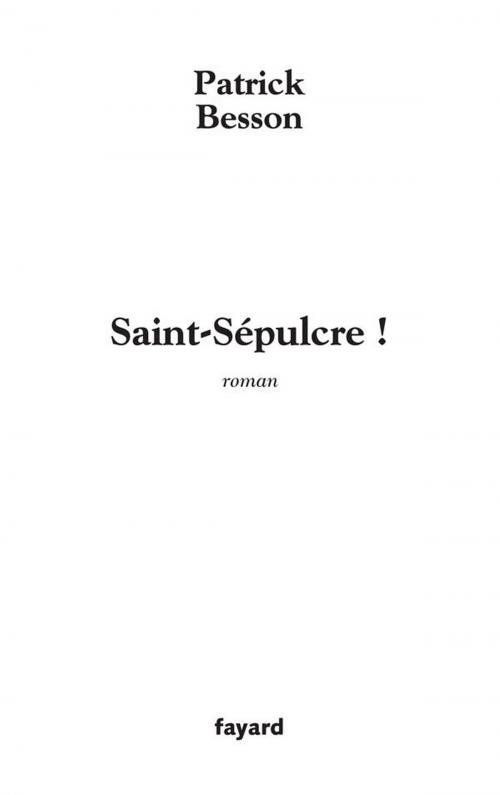 Cover of the book Saint Sépulcre ! by Patrick Besson, Fayard